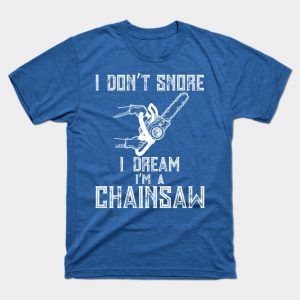 I Don't Snore I Dream I'm A Chainsaw